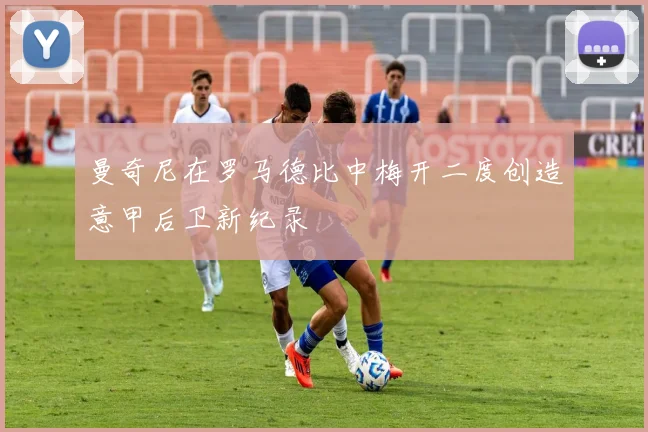 曼奇尼在罗马德比中梅开二度创造意甲后卫新纪录