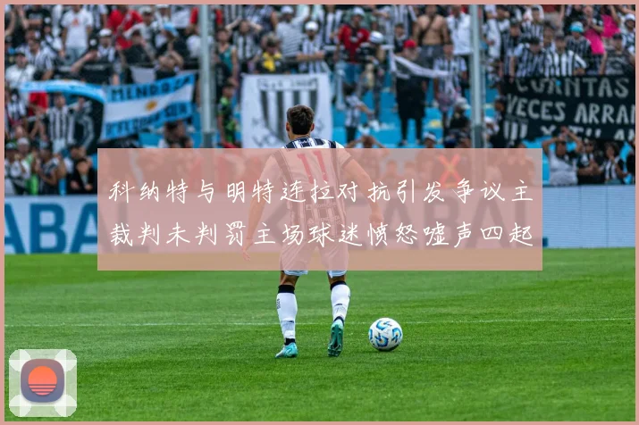 科纳特与明特连拉对抗引发争议主裁判未判罚主场球迷愤怒嘘声四起