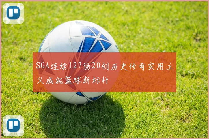 SGA连续127场20创历史传奇实用主义成就篮球新标杆