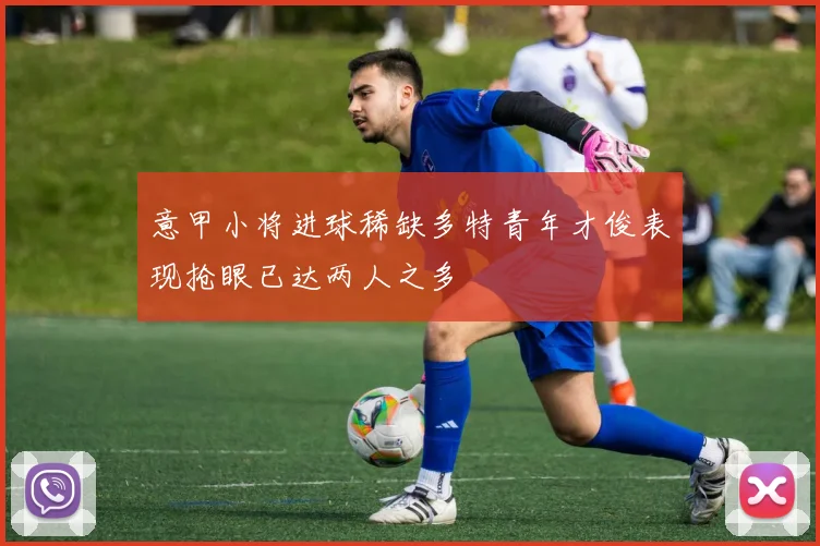 意甲小将进球稀缺多特青年才俊表现抢眼已达两人之多