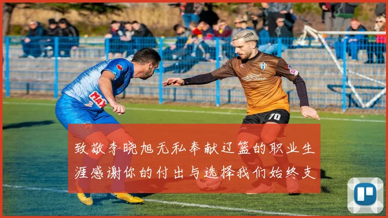 致敬李晓旭无私奉献辽篮的职业生涯感谢你的付出与选择我们始终支持你