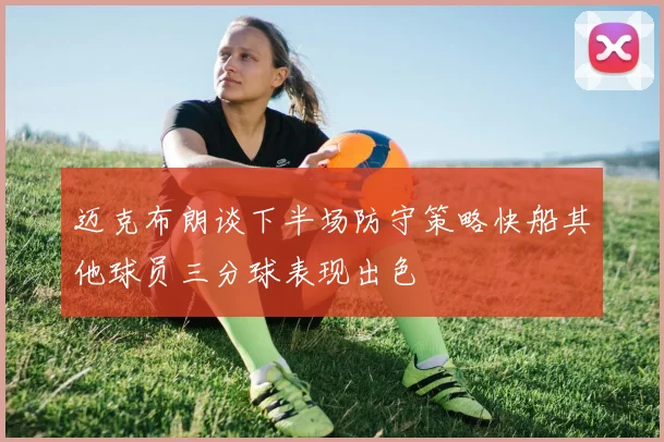 迈克布朗谈下半场防守策略快船其他球员三分球表现出色