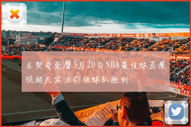 东契奇荣膺3月20日NBA最佳球员展现超凡实力引领球队胜利