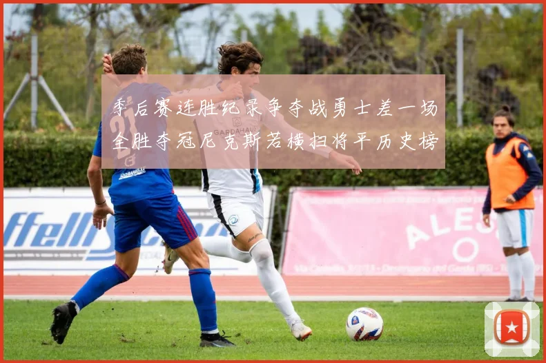 季后赛连胜纪录争夺战勇士差一场全胜夺冠尼克斯若横扫将平历史榜首